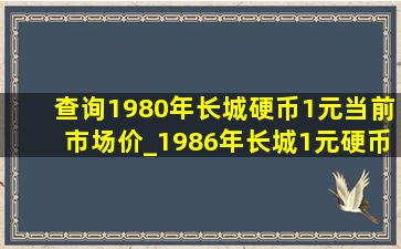 查询1980年长城硬币1元当前市场价_1986年长城1元硬币回收价格表