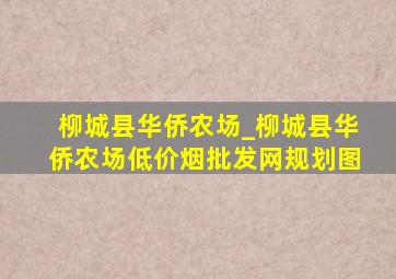 柳城县华侨农场_柳城县华侨农场(低价烟批发网)规划图