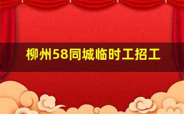 柳州58同城临时工招工