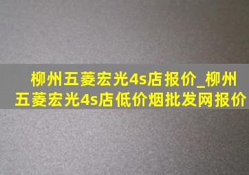 柳州五菱宏光4s店报价_柳州五菱宏光4s店(低价烟批发网)报价