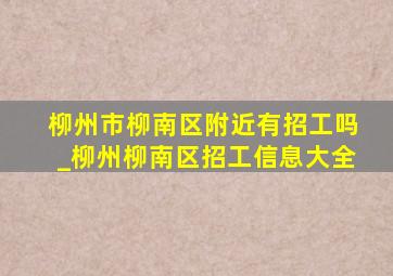 柳州市柳南区附近有招工吗_柳州柳南区招工信息大全