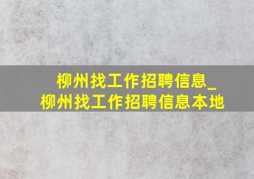 柳州找工作招聘信息_柳州找工作招聘信息本地