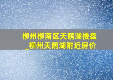 柳州柳南区天鹅湖楼盘_柳州天鹅湖附近房价