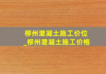 柳州混凝土施工价位_柳州混凝土施工价格