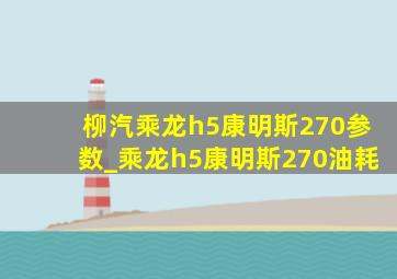 柳汽乘龙h5康明斯270参数_乘龙h5康明斯270油耗