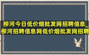 柳河今日(低价烟批发网)招聘信息_柳河招聘信息网(低价烟批发网)招聘