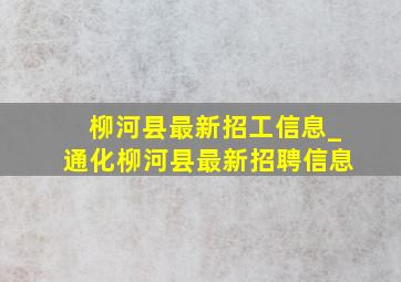 柳河县最新招工信息_通化柳河县最新招聘信息