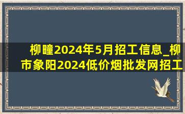 柳疃2024年5月招工信息_柳市象阳2024(低价烟批发网)招工信息