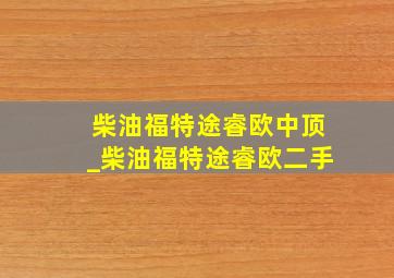 柴油福特途睿欧中顶_柴油福特途睿欧二手