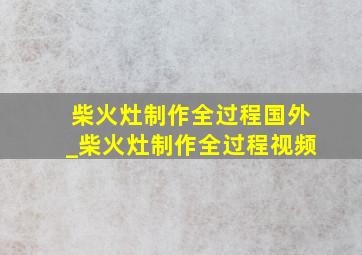 柴火灶制作全过程国外_柴火灶制作全过程视频