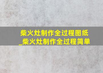 柴火灶制作全过程图纸_柴火灶制作全过程简单