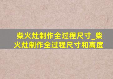 柴火灶制作全过程尺寸_柴火灶制作全过程尺寸和高度