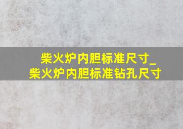 柴火炉内胆标准尺寸_柴火炉内胆标准钻孔尺寸