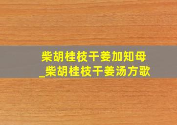 柴胡桂枝干姜加知母_柴胡桂枝干姜汤方歌