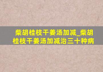 柴胡桂枝干姜汤加减_柴胡桂枝干姜汤加减治三十种病