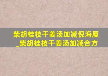 柴胡桂枝干姜汤加减倪海厦_柴胡桂枝干姜汤加减合方