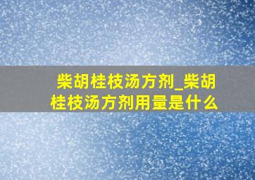 柴胡桂枝汤方剂_柴胡桂枝汤方剂用量是什么