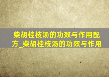 柴胡桂枝汤的功效与作用配方_柴胡桂枝汤的功效与作用