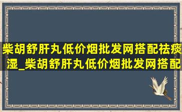 柴胡舒肝丸(低价烟批发网)搭配祛痰湿_柴胡舒肝丸(低价烟批发网)搭配四君子颗粒