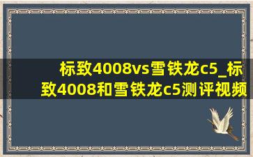 标致4008vs雪铁龙c5_标致4008和雪铁龙c5测评视频