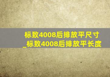 标致4008后排放平尺寸_标致4008后排放平长度