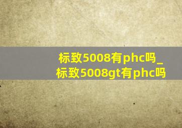 标致5008有phc吗_标致5008gt有phc吗