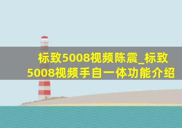 标致5008视频陈震_标致5008视频手自一体功能介绍