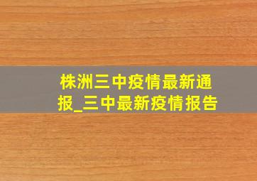 株洲三中疫情最新通报_三中最新疫情报告