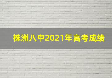 株洲八中2021年高考成绩