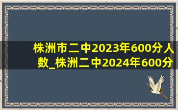 株洲市二中2023年600分人数_株洲二中2024年600分以上多少人