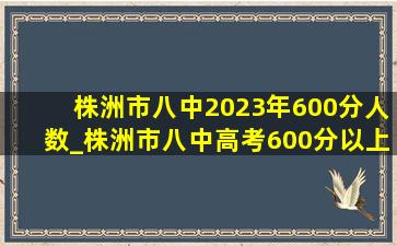 株洲市八中2023年600分人数_株洲市八中高考600分以上人数