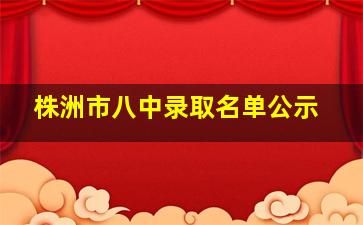 株洲市八中录取名单公示