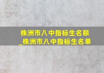 株洲市八中指标生名额_株洲市八中指标生名单