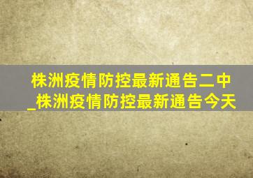 株洲疫情防控最新通告二中_株洲疫情防控最新通告今天