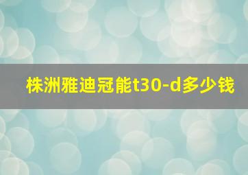 株洲雅迪冠能t30-d多少钱