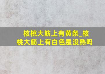 核桃大筋上有黄条_核桃大筋上有白色是没熟吗