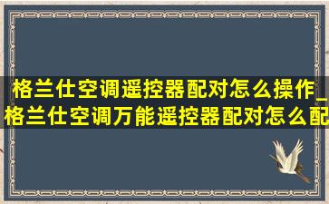 格兰仕空调遥控器配对怎么操作_格兰仕空调万能遥控器配对怎么配