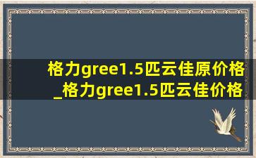 格力gree1.5匹云佳原价格_格力gree1.5匹云佳价格