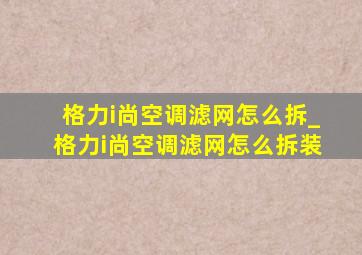 格力i尚空调滤网怎么拆_格力i尚空调滤网怎么拆装