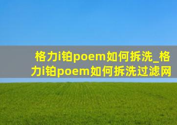 格力i铂poem如何拆洗_格力i铂poem如何拆洗过滤网