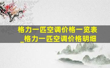 格力一匹空调价格一览表_格力一匹空调价格明细