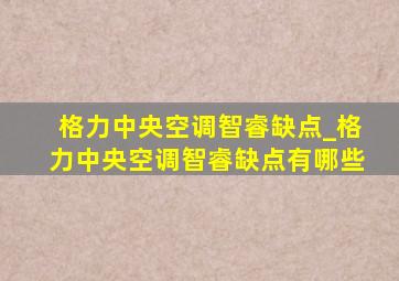 格力中央空调智睿缺点_格力中央空调智睿缺点有哪些