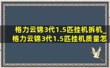 格力云锦3代1.5匹挂机拆机_格力云锦3代1.5匹挂机质量怎样