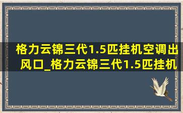 格力云锦三代1.5匹挂机空调出风口_格力云锦三代1.5匹挂机空调型号有哪些