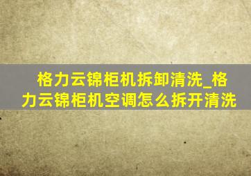 格力云锦柜机拆卸清洗_格力云锦柜机空调怎么拆开清洗