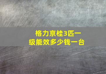 格力京桂3匹一级能效多少钱一台