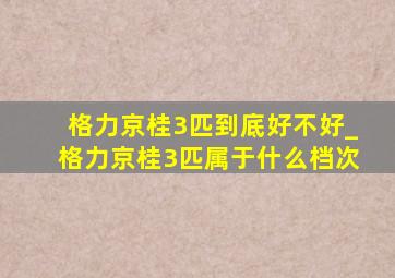 格力京桂3匹到底好不好_格力京桂3匹属于什么档次