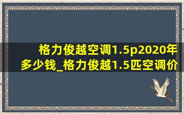 格力俊越空调1.5p2020年多少钱_格力俊越1.5匹空调价格