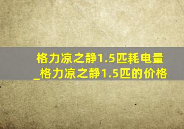 格力凉之静1.5匹耗电量_格力凉之静1.5匹的价格