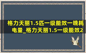 格力天丽1.5匹一级能效一晚耗电量_格力天丽1.5一级能效24小时耗电量